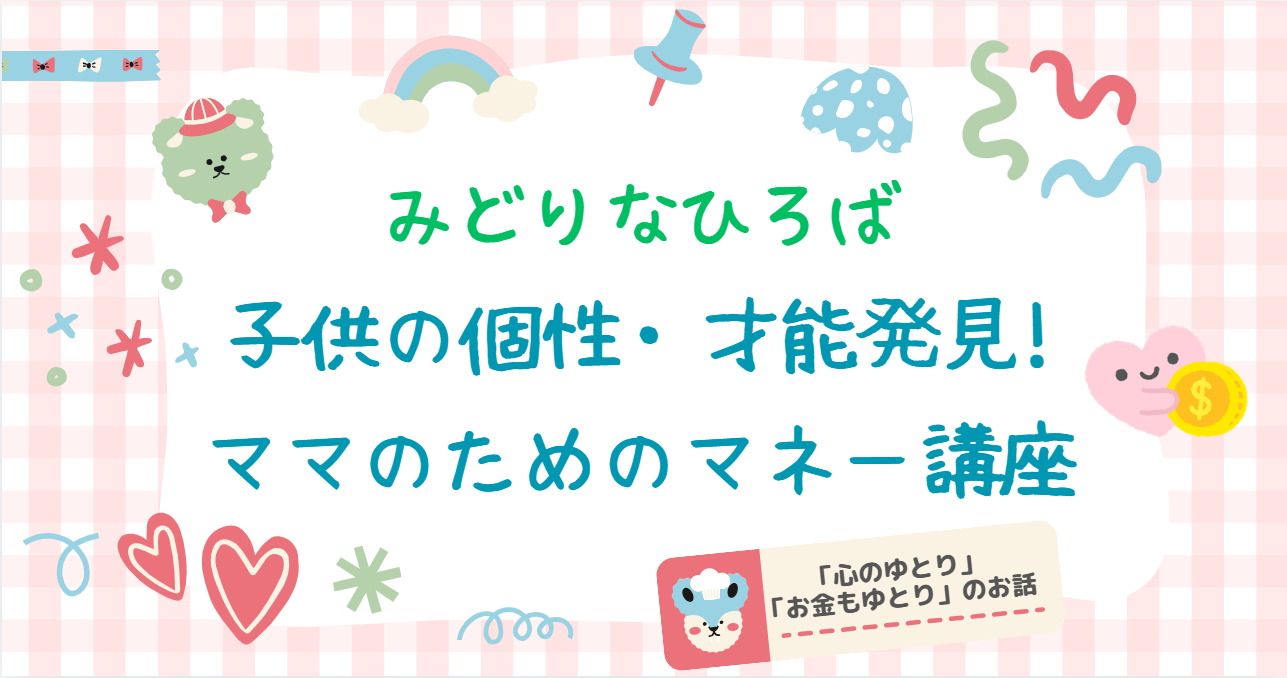 みどりなひろば☆子供の個性・才能発見!ママのためのマネー講座